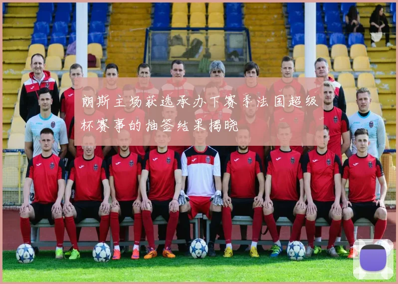 朗斯主场获选承办下赛季法国超级杯赛事的抽签结果揭晓