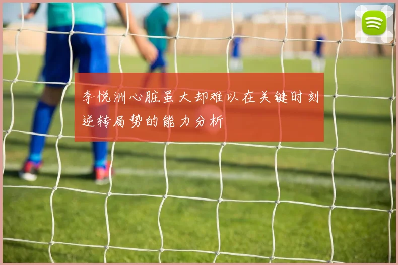 李悦洲心脏虽大却难以在关键时刻逆转局势的能力分析