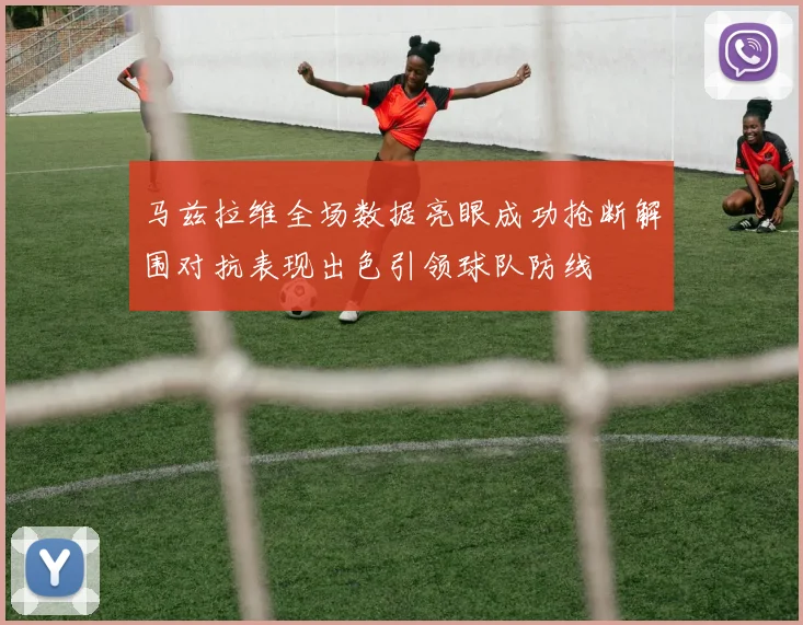 马兹拉维全场数据亮眼成功抢断解围对抗表现出色引领球队防线