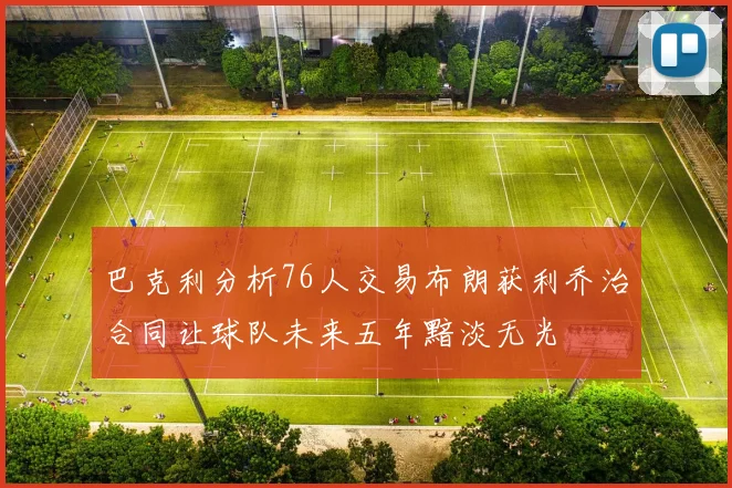 巴克利分析76人交易布朗获利乔治合同让球队未来五年黯淡无光