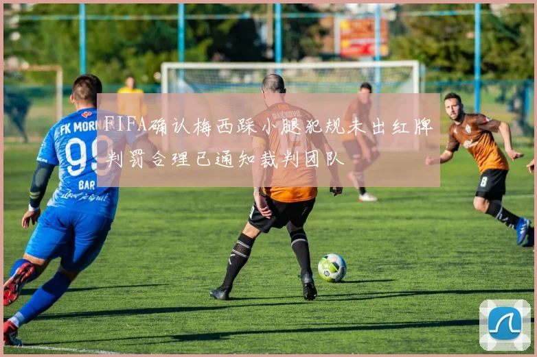 FIFA确认梅西踩小腿犯规未出红牌判罚合理已通知裁判团队