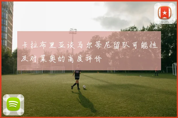卡拉布里亚谈马尔蒂尼留队可能性及对莱奥的高度评价