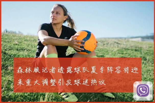 森林狼记者透露球队夏季阵容将迎来重大调整引发球迷热议