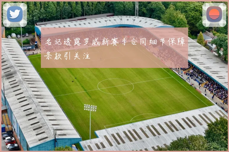 名记透露罗威新赛季合同细节保障条款引关注