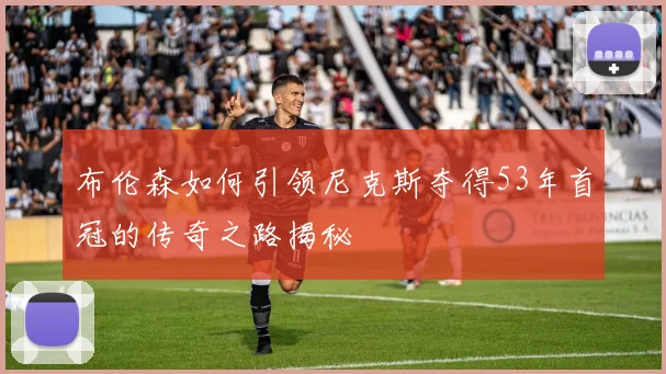 布伦森如何引领尼克斯夺得53年首冠的传奇之路揭秘