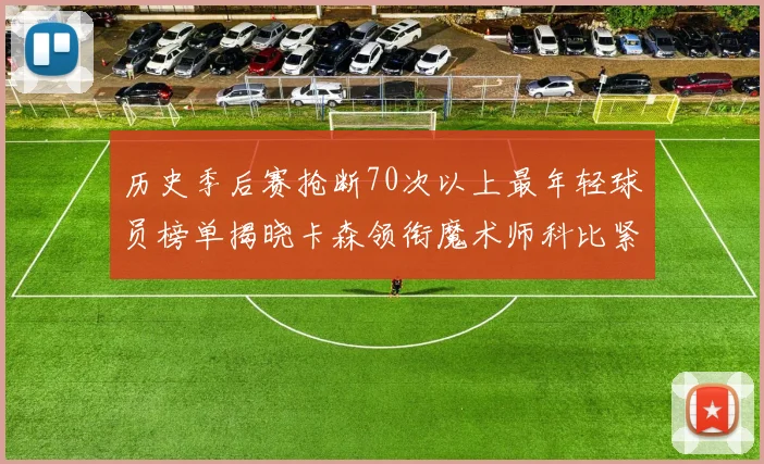 历史季后赛抢断70次以上最年轻球员榜单揭晓卡森领衔魔术师科比紧随其后