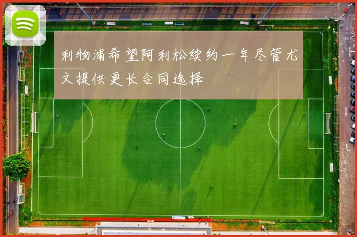 利物浦希望阿利松续约一年尽管尤文提供更长合同选择