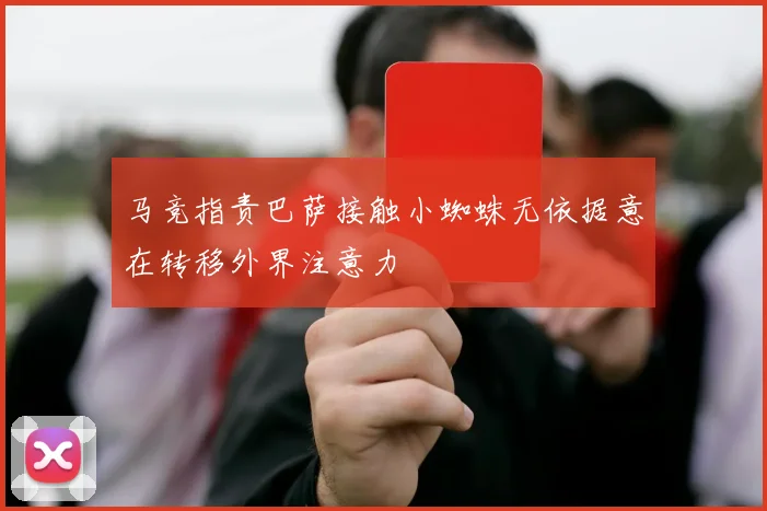 马竞指责巴萨接触小蜘蛛无依据意在转移外界注意力